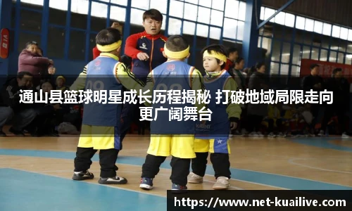 通山县篮球明星成长历程揭秘 打破地域局限走向更广阔舞台