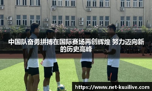 中国队奋勇拼搏在国际赛场再创辉煌 努力迈向新的历史高峰