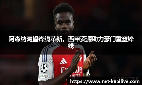 阿森纳渴望锋线革新，西甲资源助力豪门重塑锋线