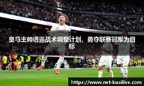 皇马主帅透露战术调整计划，勇夺联赛冠军为目标
