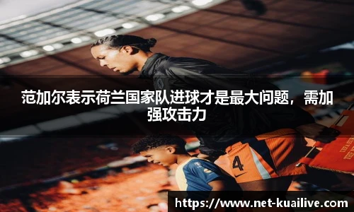 范加尔表示荷兰国家队进球才是最大问题，需加强攻击力