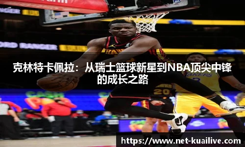 克林特卡佩拉：从瑞士篮球新星到NBA顶尖中锋的成长之路