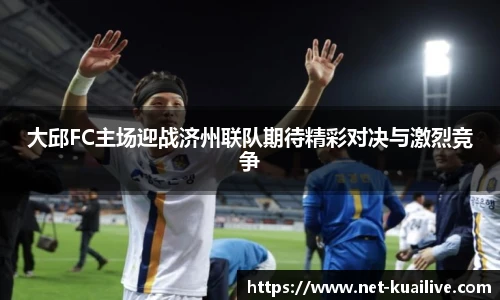 大邱FC主场迎战济州联队期待精彩对决与激烈竞争