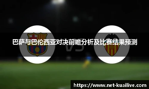 巴萨与巴伦西亚对决前瞻分析及比赛结果预测