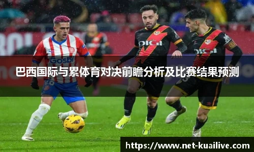 巴西国际与累体育对决前瞻分析及比赛结果预测