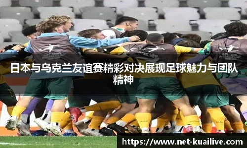 日本与乌克兰友谊赛精彩对决展现足球魅力与团队精神